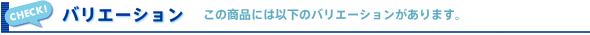 �o���G�[�V�����@���̏��i�ɂ͈ȉ��̃o���G�[�V����������܂��B