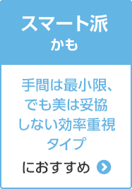 C:スマート派かも 手間は最小限、でも美は妥協しない効率重視タイプにおすすめ