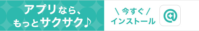 アプリなら、もっとサクサク♪今すぐインストール