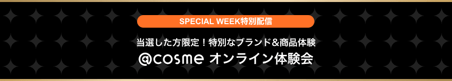 SPECIAL WEEK特別配信 当選した方限定！特別なブランド＆商品体験  @cosmeオンライン体験会