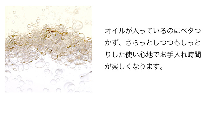 オイルが入っているのにベタつかず、さらっとしつつもしっとりとした使い心地でお手入れ時間が楽しくなります。