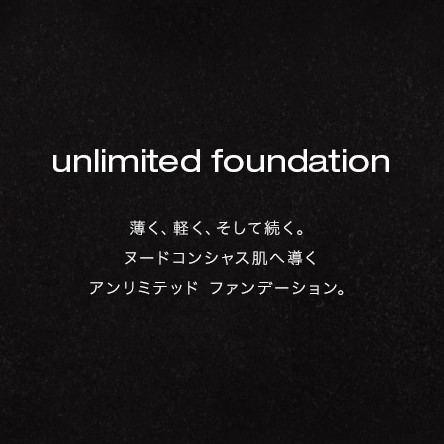 unlimited foundation/薄く、軽く、そして続く。ヌードコンシャス肌へ導くアンリミテッド ファンデーション。