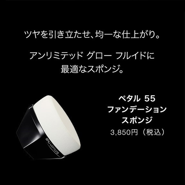 ツヤを引き立たせ、均一な仕上がり。アンリミテッド グロー フルイドに最適なスポンジ。ペタル55 ファンデーション スポンジ 3,850円(税込)