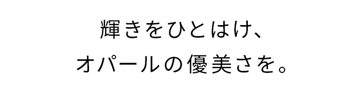 輝きをひとはけ、オパールの優美さを。