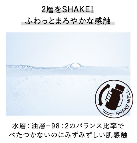 2層をSHAKE!ふわっとまろやかな感触　水層:油層=98:2のバランス比率でべたつかないのにみずみずしい肌感触