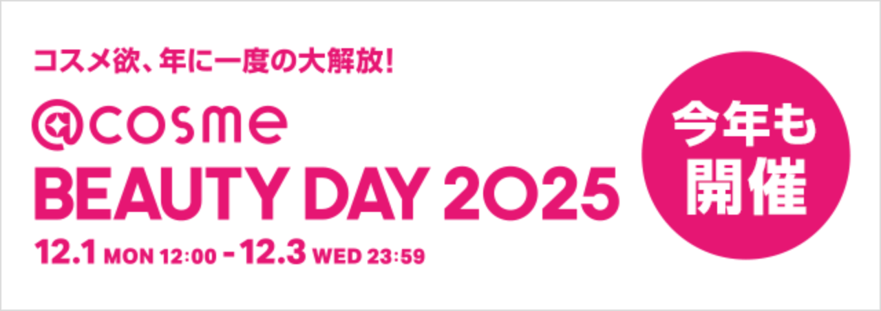 今年も開催 コスメ欲、年に一度の大解放！@cosme BEAUTY DAY 2025 12.1 MON 12:00 ～ 12.3 WED 23:59