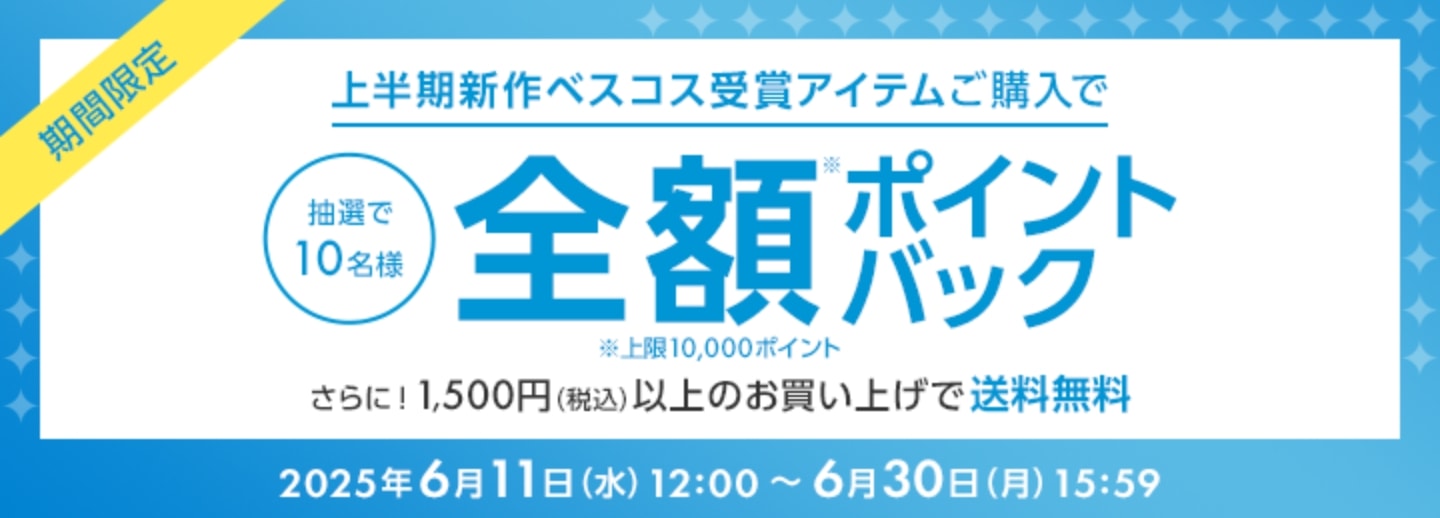 期間限定 上半期新作ベスコス受賞アイテムご購入で抽選で10名様全額ポイントバック ※上限10,000ポイント さらに！1,500円（税込）以上のお買い上げで送料無料 2025年6月11日（水）12:00～6月30日（月）15:59