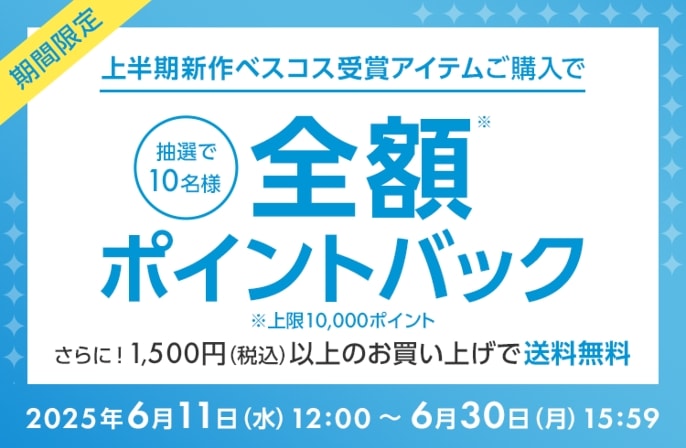 期間限定 上半期新作ベスコス受賞アイテムご購入で抽選で10名様全額ポイントバック ※上限10,000ポイント さらに！1,500円（税込）以上のお買い上げで送料無料 2025年6月11日（水）12:00～6月30日（月）15:59