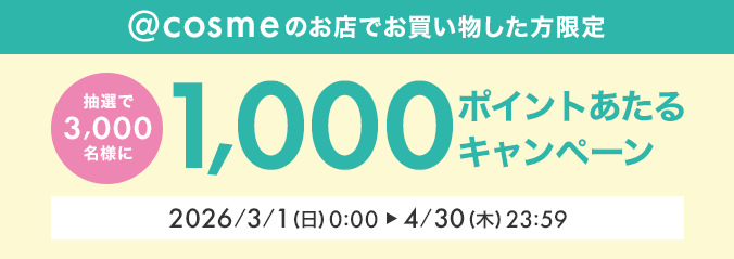 @cosmeのお店でお買い物した方限定 抽選で3,000名様に1,000ポイントあたるキャンペーン 2026/3/1（日）0:00 ► 4/30（木）23:59