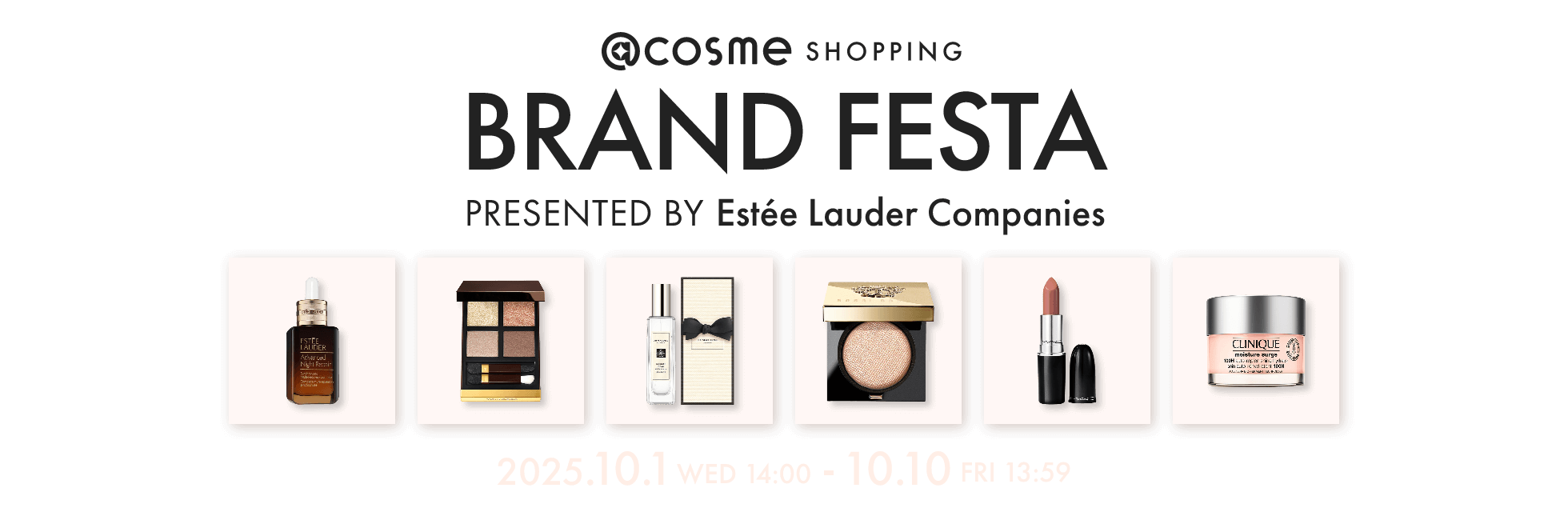 @cosme SHOPPING BRAND FESTA presented by Estée Lauder Companies 2025.10.1 WED 14:00 - 10.10 FRI 13:59