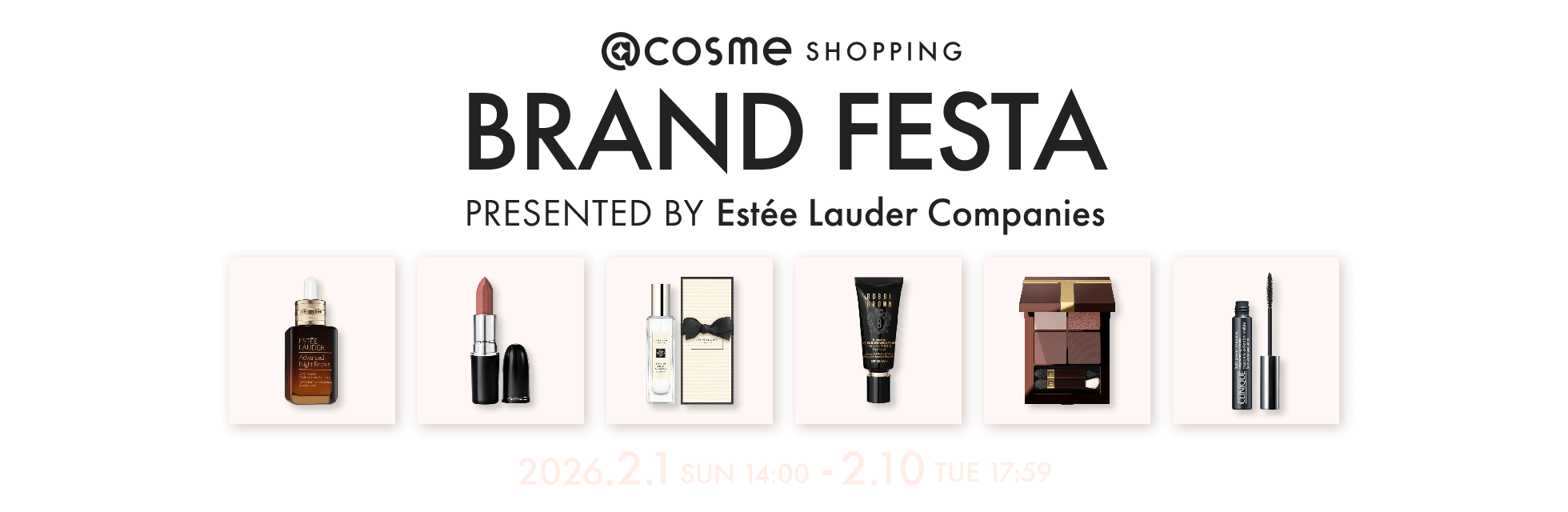 @cosme SHOPPING BRAND FESTA presented by Estée Lauder Companies 2026.2.1 SUN 14:00 - 2.10 TUE 17:59