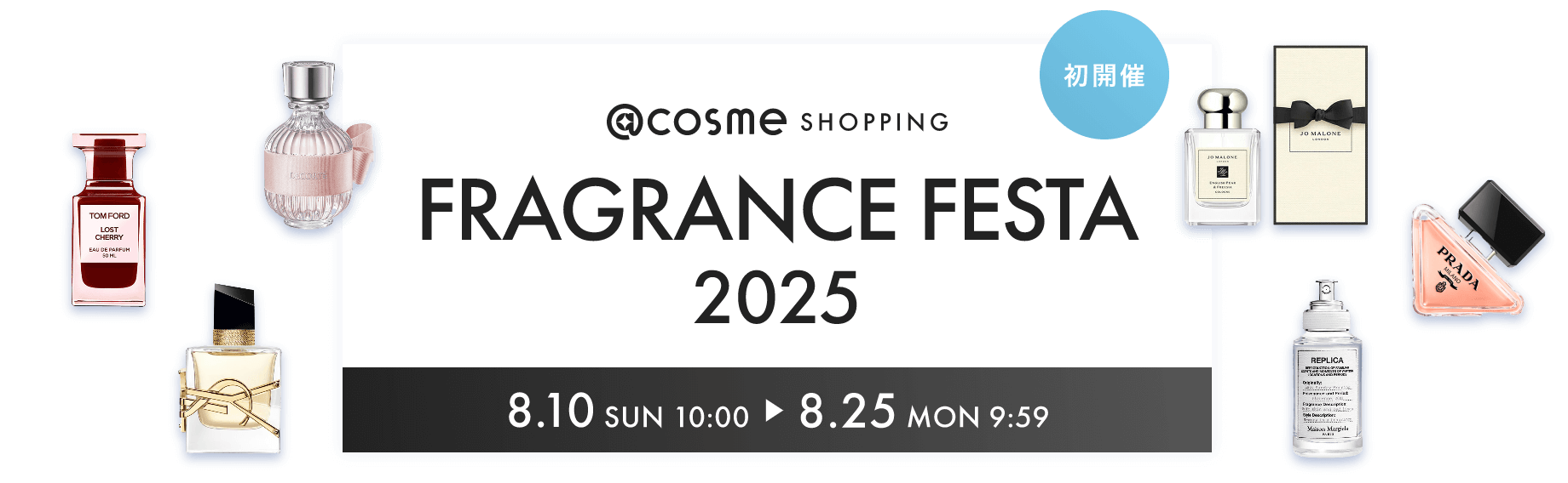 初開催 @cosme SHOPPING FRAGRANCE FESTA 2025 2025.8.10 SUN 10:00 ～ 8.25 MON 9:59