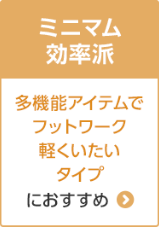 ミニマム効率派 多機能アイテムでフットワーク軽くいたいタイプにおすすめ