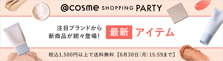 @cosme SHOPPING PARTY 注目ブランドから新商品が続々登場！最新アイテム 税込1,500円以上で送料無料【6月30日（月）15:59まで】