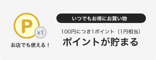 いつでもお得にお買い物 100円につき1ポイント（1円相当）ポイントが貯まる
