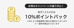 お得なキャンペーンが盛り沢山！毎月1,2,3,4日は10％ポイントバック※月により開催期間が異なる場合がございます ※一部除外商品がございます