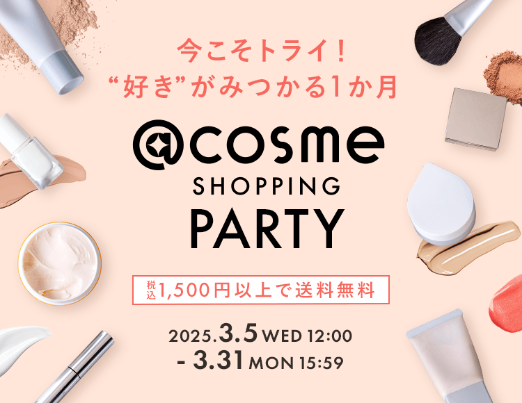 今こそトライ！“好き”がみつかる1か月 @cosme SHOPPING PARTY 税込 1,500円以上で送料無料 2025.3.5 WED 12:00 3.31 MON 15:59