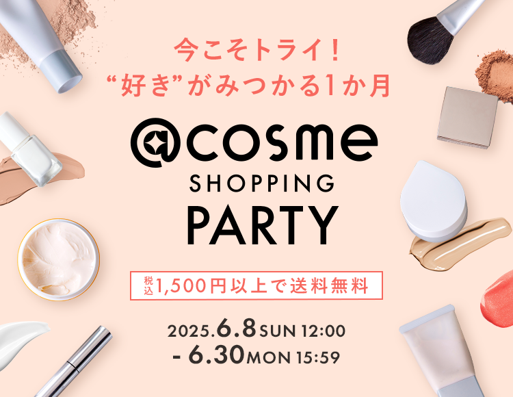 今こそトライ！“好き”がみつかる1か月 @cosme SHOPPING PARTY 税込 1,500円以上で送料無料 2025.6.8 SUN 12:00 6.30 MON 15:59