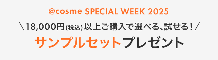 @cosme SPECIAL WEEK 2025＼18,000円(税込)以上ご購入で選べる、試せる！／サンプルセットプレゼント 