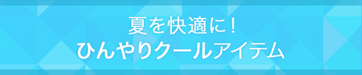 夏を快適に！ひんやりクールアイテム