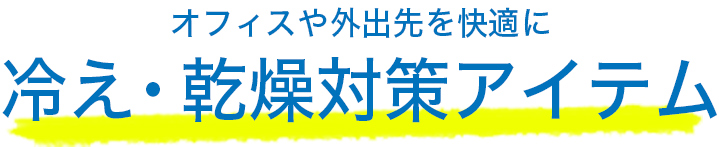 オフィスや外出先で快適に過ごすために冷え・乾燥対策アイテム