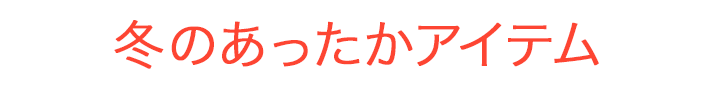 冬のあったかアイテム