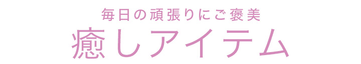 毎日の頑張りにご褒美♪癒しアイテム