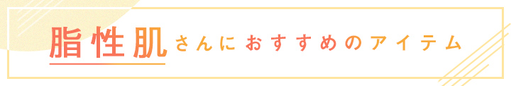 脂性肌さんにおすすめのアイテム