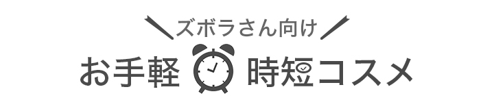 ズボラさん向け　お手軽・時短コスメ