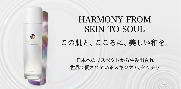 HARMONY FROM SKIN TO SOUL この肌と、こころに、美しい和を。日本へのリスペクトから生み出され 世界で愛されているスキンケア、タッチャ