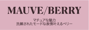 MAUVE/BERRY マチュアな魅力 洗練されたモードな表情叶えるベリー