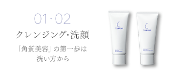 01･02 クレンジング・洗顔「角質美容」の第一歩は洗い方から。