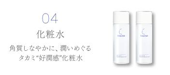 04 化粧水 角質しなやかに、潤いめぐる タカミ“好潤感”化粧水