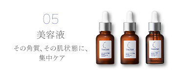 05 美容液 その角質、その肌状態に、集中ケア。