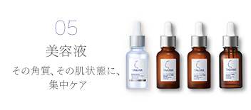 05 美容液 その角質、その肌状態に、集中ケア。