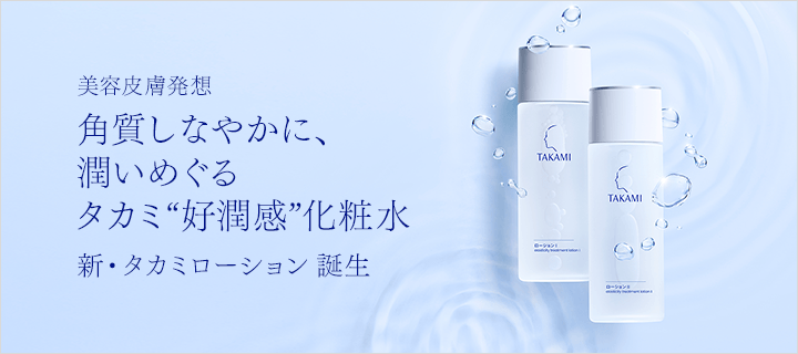 -美容皮膚発想- 角質しなやかに、潤いめぐる タカミ“好潤感”化粧水 新・タカミローション 誕生